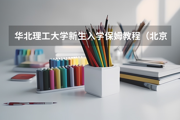 华北理工大学新生入学保姆教程(北京理工大学网络教育招生简章?)