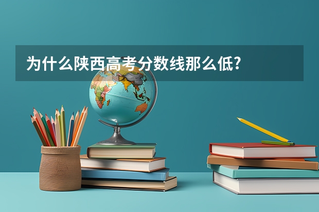 为什么陕西高考分数线那么低?
