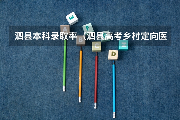 泗县本科录取率（泗县高考乡村定向医生分数）