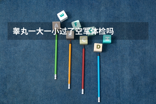 睾丸一大一小过了空军体检吗