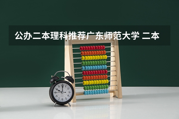 公办二本理科推荐广东师范大学 二本里面好一点的师范大学？附理科、文科450分左右师范大学名单