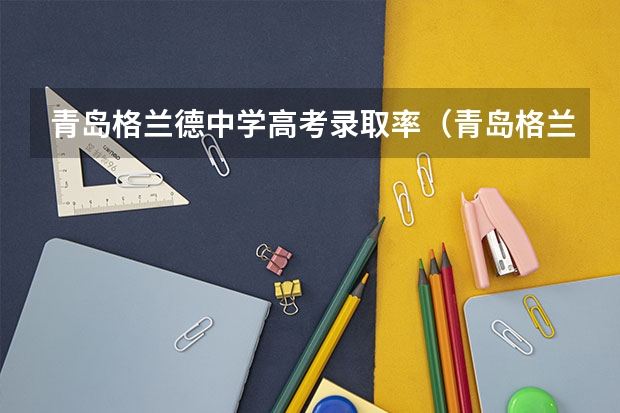 青岛格兰德中学高考录取率(青岛格兰德初中升学率)