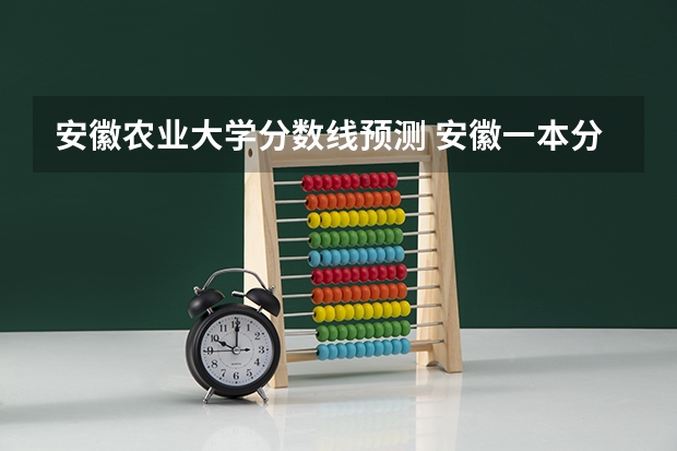 安徽农业大学分数线预测 安徽一本分数线2023预估