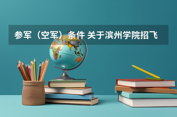 参军（空军）条件 关于滨州学院招飞的问题，，，急！！！！急！！！！