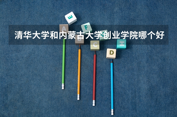 清华大学和内蒙古大学创业学院哪个好 分数线对比