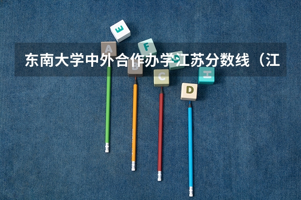 东南大学中外合作办学江苏分数线（江苏师范大学中外合作办学分数线）