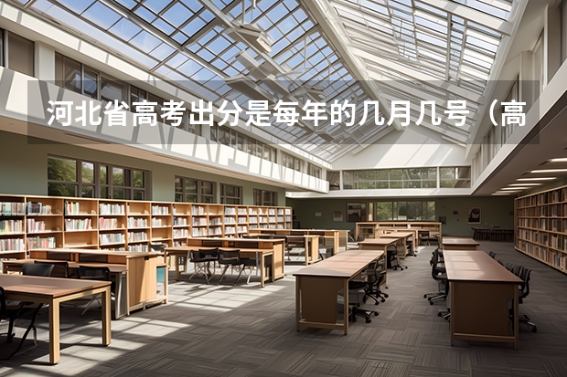 河北省高考出分是每年的几月几号（高考成绩一般公布时间）