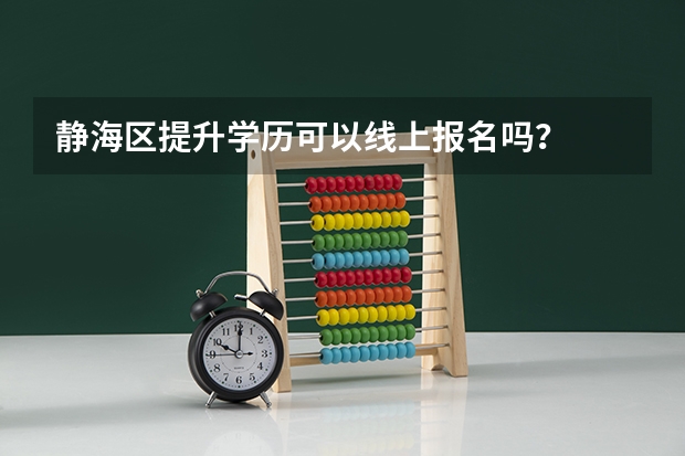 静海区提升学历可以线上报名吗?