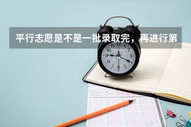 平行志愿是不是一批录取完，再进行第二批录取（全国一本大学录取分数线表（参考，多省份汇总））
