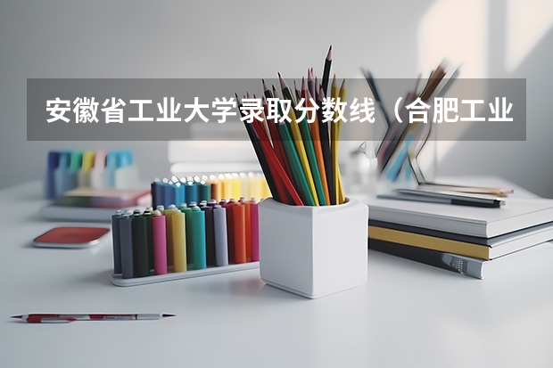 安徽省工业大学录取分数线(合肥工业大学高考分数线)