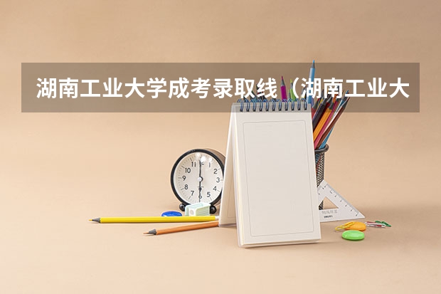 湖南工业大学成考录取线（湖南工业大学提前批分数线）