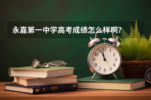 永嘉第一中学高考成绩怎么样啊？