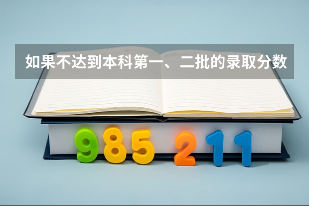 如果不达到本科第一、二批的录取分数线,但又想报考第一、二批的本科大学能不能报呢??
