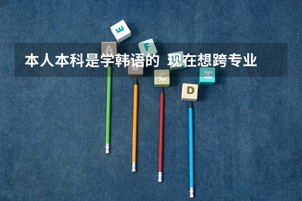 本人本科是学韩语的 现在想跨专业考研 可以报什么专业那?