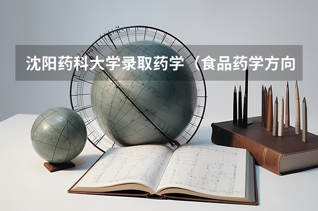 沈阳药科大学录取药学(食品药学方向)这个专业怎么样?好就业吗?