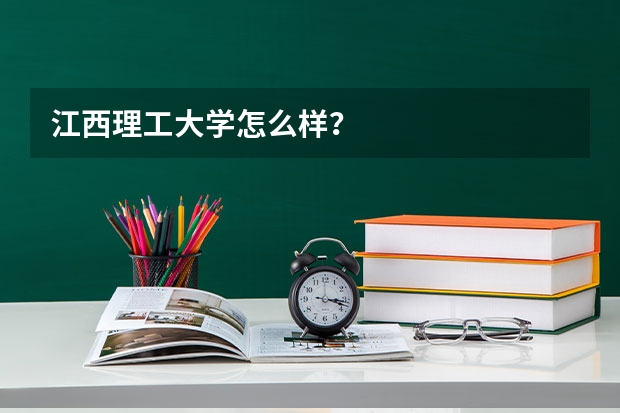 江西理工大学怎么样？