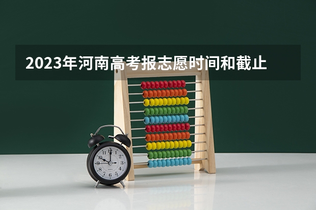 2023年河南高考报志愿时间和截止时间（河南高考几个志愿）
