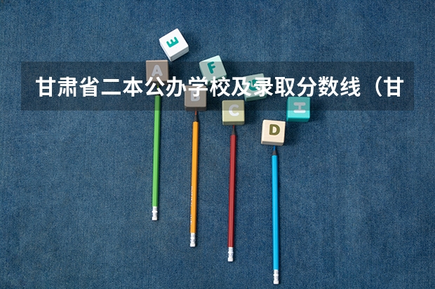 甘肃省二本公办学校及录取分数线(甘肃的大学排名一览表及分数线)