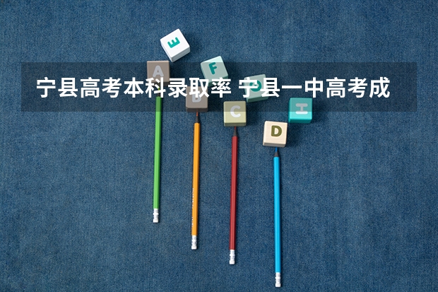 宁县高考本科录取率 宁县一中高考成绩喜报?