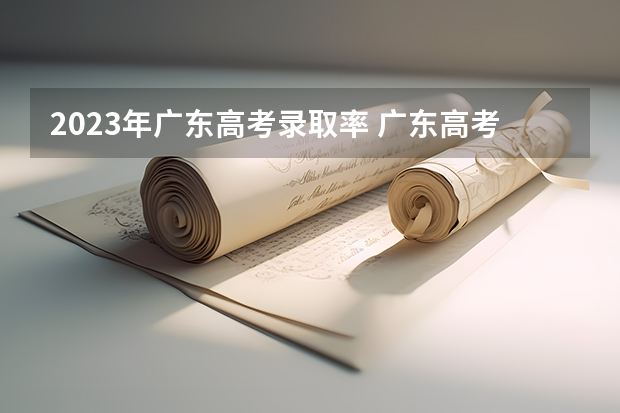 2023年广东高考录取率 广东高考各市本科录取率排名