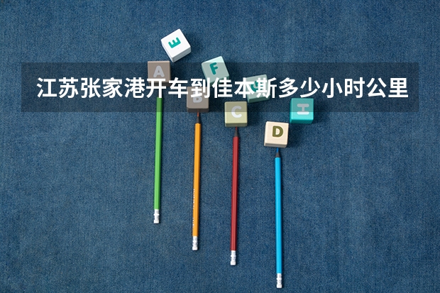 江苏张家港开车到佳本斯多少小时公里