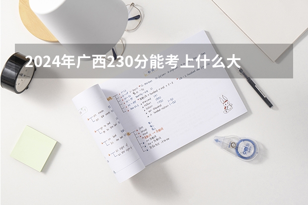 2024年广西230分能考上什么大学？