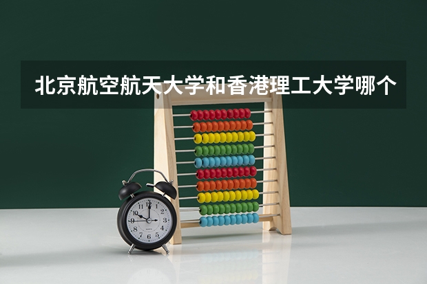 北京航空航天大学和香港理工大学哪个好 分数线对比