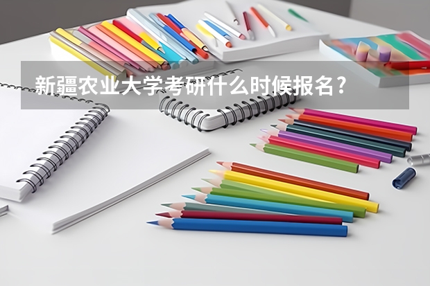 新疆农业大学考研什么时候报名?