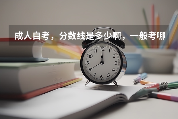 成人自考,分数线是多少啊,一般考哪儿几科啊