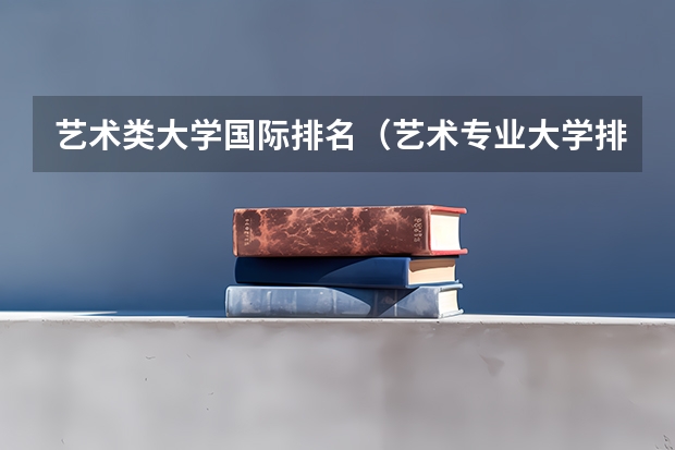 艺术类大学国际排名（艺术专业大学排名）