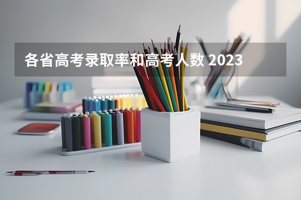 各省高考录取率和高考人数 2023年各省考生人数