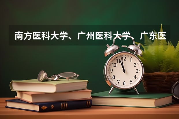 南方医科大学、广州医科大学、广东医科大学是否有从属关系？谁的实力最强？ 哈尔滨医科大学护理分数线