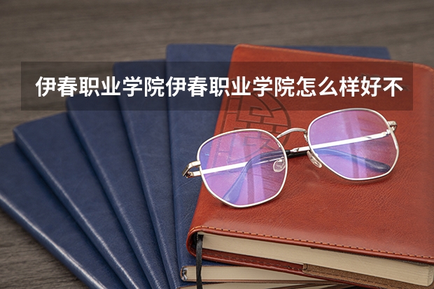 伊春职业学院伊春职业学院怎么样好不好