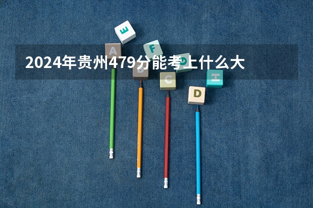 2024年贵州479分能考上什么大学?