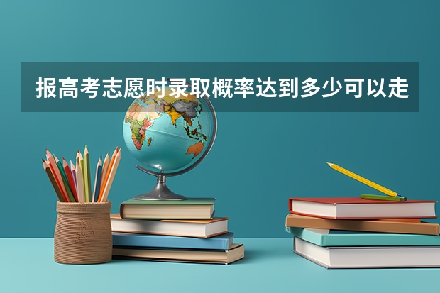 报高考志愿时录取概率达到多少可以走？