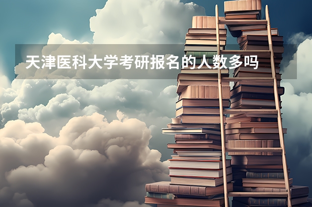 天津医科大学考研报名的人数多吗
