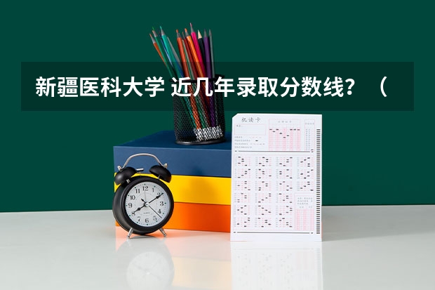 新疆医科大学 近几年录取分数线?(新疆医科大学5+3分数线)