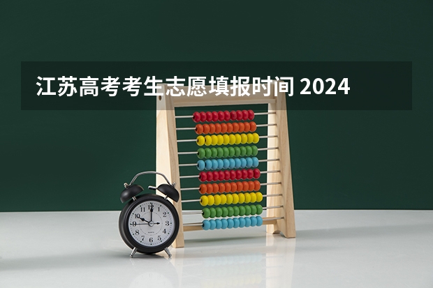 江苏高考考生志愿填报时间 2024江苏高考填志愿有几天时间