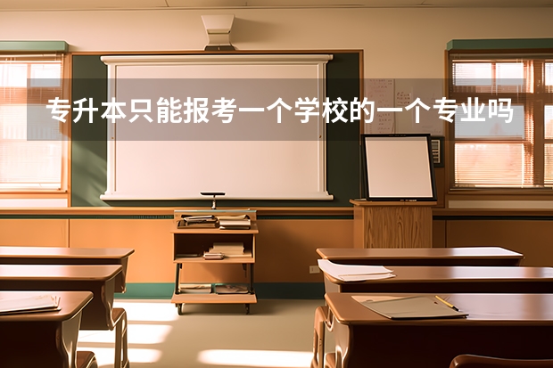 专升本只能报考一个学校的一个专业吗？可不可以多报几个？