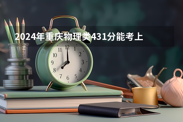 2024年重庆物理类431分能考上什么大学？