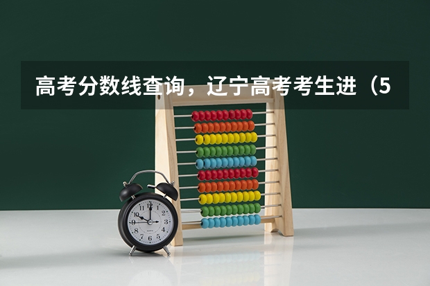 高考分数线查询,辽宁高考考生进(500分左右大学排名)