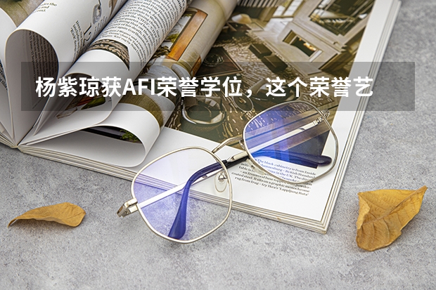 杨紫琼获AFI荣誉学位，这个荣誉艺术学博士学位含金量如何？