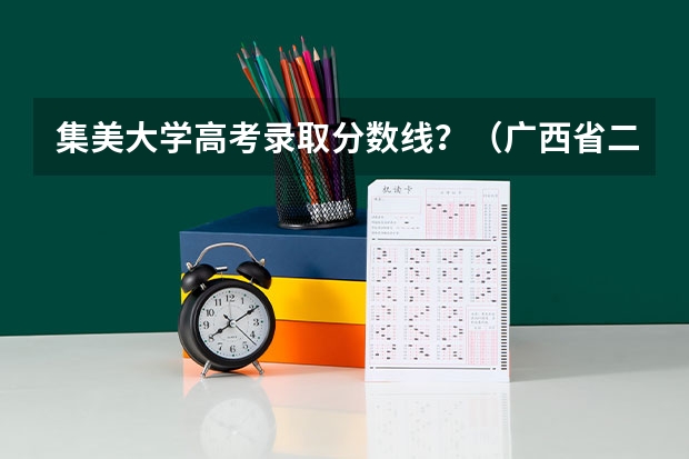 集美大学高考录取分数线？（广西省二本大学排名及分数线）
