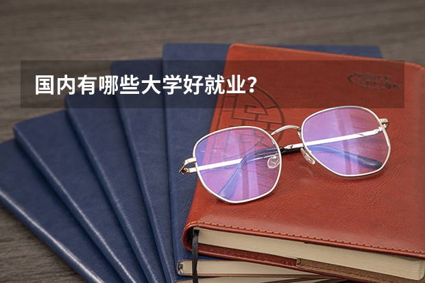 国内有哪些大学好就业?