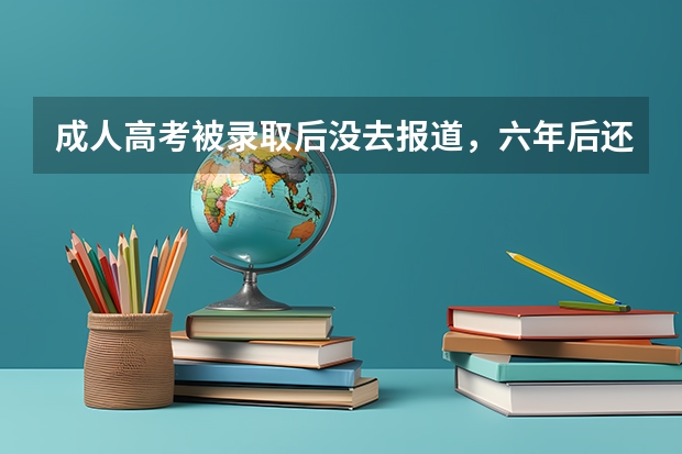 成人高考被录取后没去报道，六年后还显示在籍是什么原因？