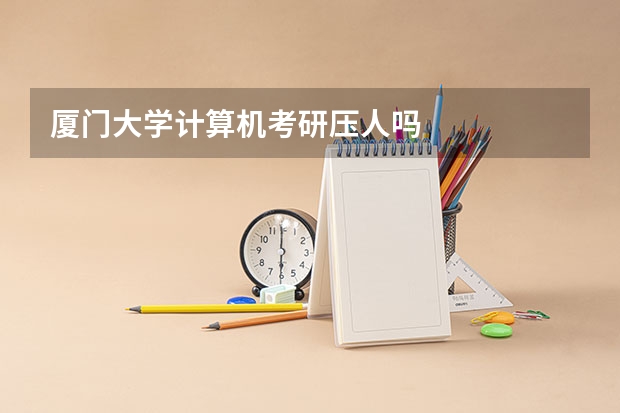 厦门大学计算机考研压人吗
