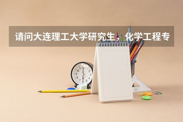 请问大连理工大学研究生,化学工程专业这几年的录取分数线是多少?还有录取比例?越详细越多,越好!谢谢