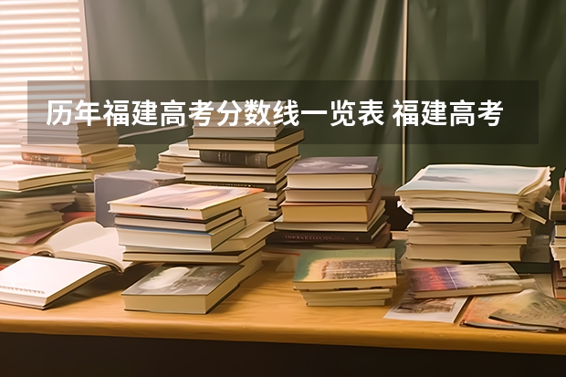 历年福建高考分数线一览表 福建高考分数线2023一本,二本,专科分数线
