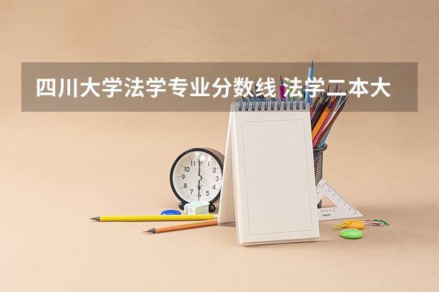 四川大学法学专业分数线 法学二本大学最低分数线