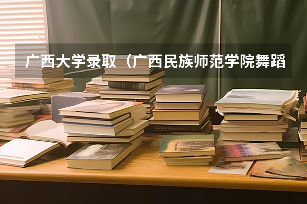 广西大学录取（广西民族师范学院舞蹈专业分数线）